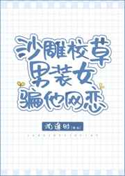 沙雕校草男装女骗他网恋